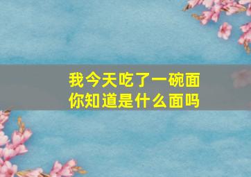 我今天吃了一碗面你知道是什么面吗