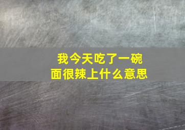 我今天吃了一碗面很辣上什么意思