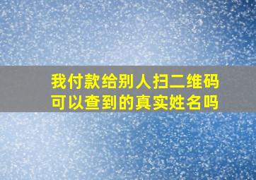 我付款给别人扫二维码可以查到的真实姓名吗