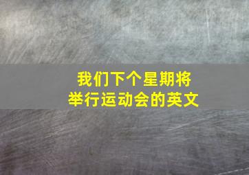 我们下个星期将举行运动会的英文