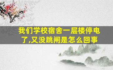 我们学校宿舍一层楼停电了,又没跳闸是怎么回事