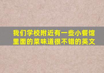 我们学校附近有一些小餐馆里面的菜味道很不错的英文