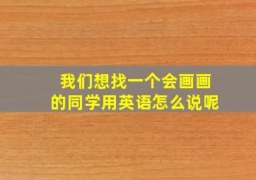 我们想找一个会画画的同学用英语怎么说呢