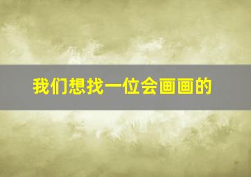 我们想找一位会画画的