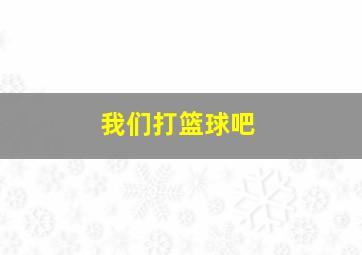 我们打篮球吧