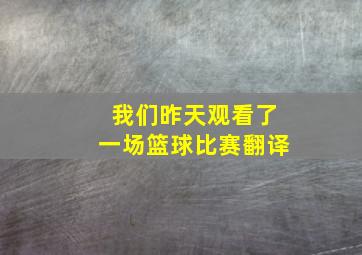 我们昨天观看了一场篮球比赛翻译