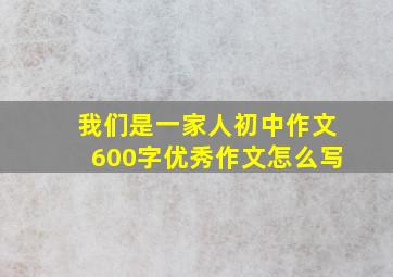 我们是一家人初中作文600字优秀作文怎么写