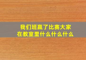 我们班赢了比赛大家在教室里什么什么什么