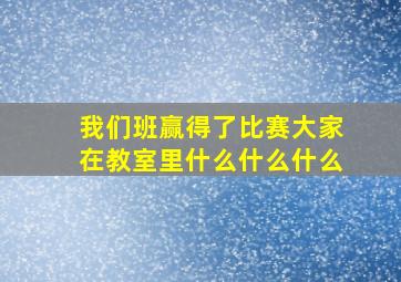 我们班赢得了比赛大家在教室里什么什么什么