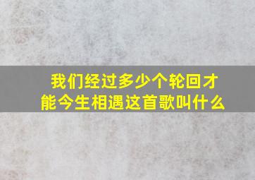 我们经过多少个轮回才能今生相遇这首歌叫什么