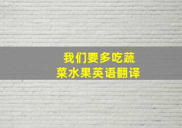 我们要多吃蔬菜水果英语翻译