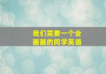 我们需要一个会画画的同学英语