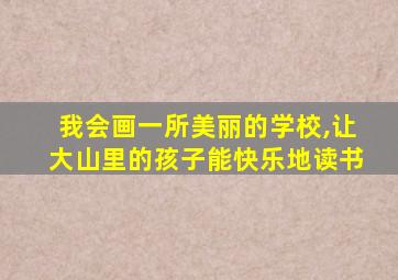 我会画一所美丽的学校,让大山里的孩子能快乐地读书