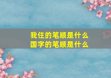 我住的笔顺是什么国字的笔顺是什么