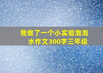 我做了一个小实验泡泡水作文300字三年级