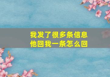 我发了很多条信息他回我一条怎么回