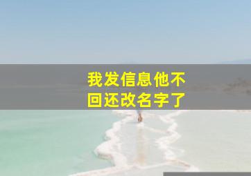 我发信息他不回还改名字了