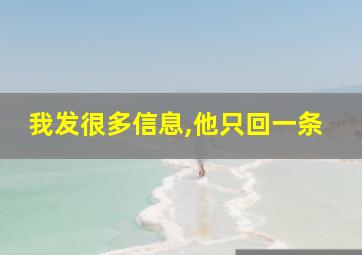 我发很多信息,他只回一条