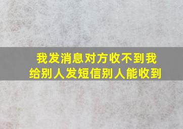 我发消息对方收不到我给别人发短信别人能收到