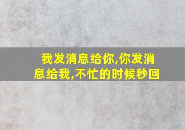 我发消息给你,你发消息给我,不忙的时候秒回