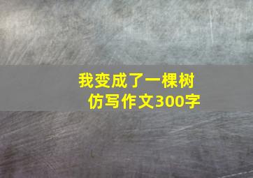 我变成了一棵树仿写作文300字