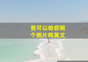 我可以给你照个照片吗英文