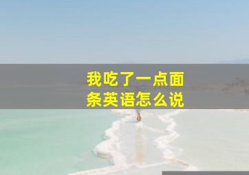 我吃了一点面条英语怎么说