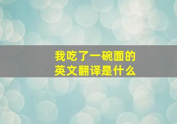 我吃了一碗面的英文翻译是什么