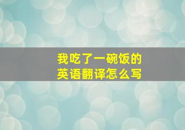 我吃了一碗饭的英语翻译怎么写