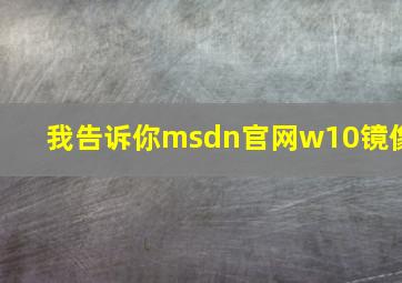 我告诉你msdn官网w10镜像