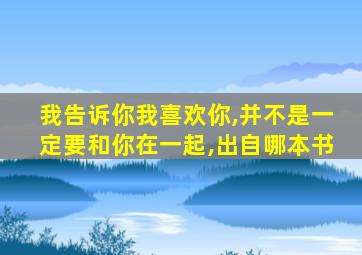 我告诉你我喜欢你,并不是一定要和你在一起,出自哪本书