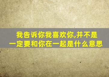 我告诉你我喜欢你,并不是一定要和你在一起是什么意思