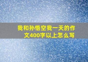 我和孙悟空我一天的作文400字以上怎么写