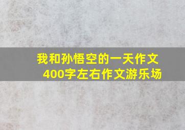 我和孙悟空的一天作文400字左右作文游乐场