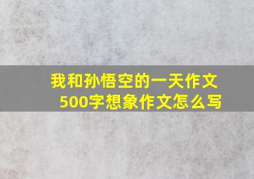 我和孙悟空的一天作文500字想象作文怎么写