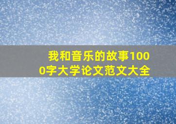 我和音乐的故事1000字大学论文范文大全