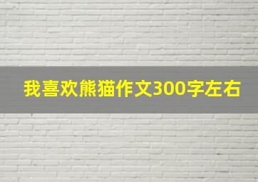 我喜欢熊猫作文300字左右