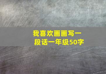 我喜欢画画写一段话一年级50字