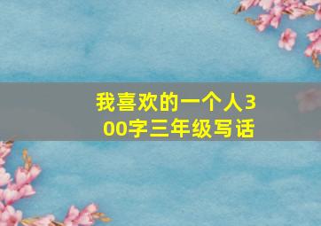 我喜欢的一个人300字三年级写话