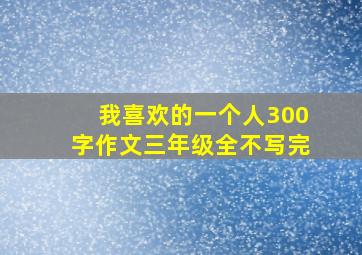 我喜欢的一个人300字作文三年级全不写完