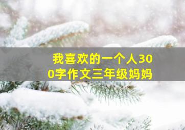 我喜欢的一个人300字作文三年级妈妈