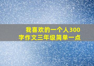 我喜欢的一个人300字作文三年级简单一点