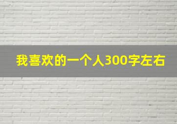 我喜欢的一个人300字左右