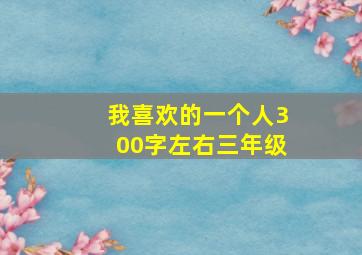 我喜欢的一个人300字左右三年级