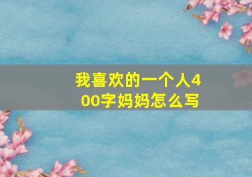 我喜欢的一个人400字妈妈怎么写