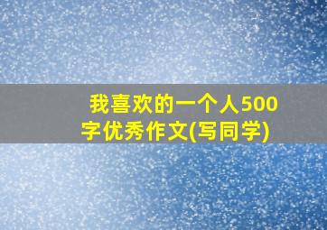 我喜欢的一个人500字优秀作文(写同学)