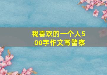 我喜欢的一个人500字作文写警察