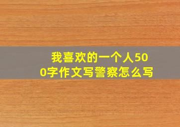 我喜欢的一个人500字作文写警察怎么写