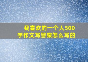 我喜欢的一个人500字作文写警察怎么写的