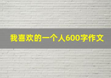 我喜欢的一个人600字作文